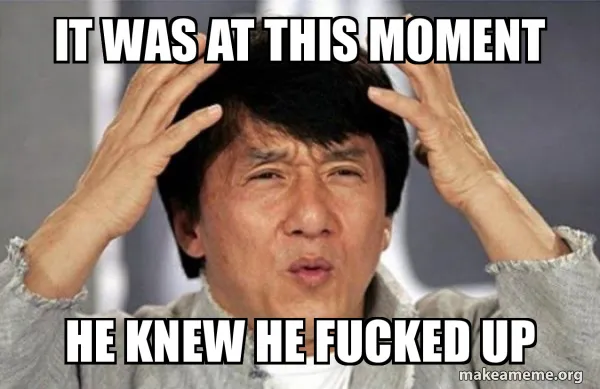 A picture of meme shows It was at this moment that he knew, he fucked up